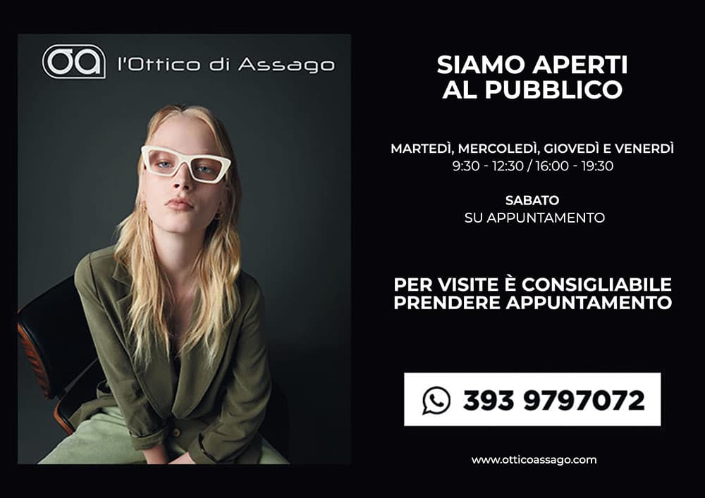 Ottico Assago - orari. Siamo aperti al pubblico: martedì, mercoledì, giovedì e venerdì: 09:30-12:30 / 16:00-19:30. Sabato: su appuntamento. Per le visite mediche è consigliabile prendere appuntamento 393 9797072